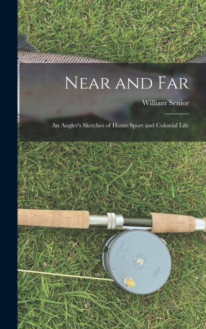 Near and Far : An Angler's Sketches of Home Sport and Colonial Life, Hardback Book