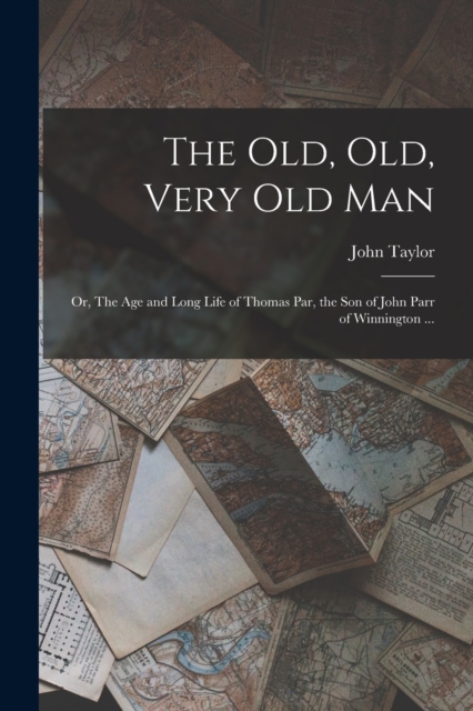 The old, old, Very old man; or, The age and Long Life of Thomas Par, the son of John Parr of Winnington ..., Paperback / softback Book