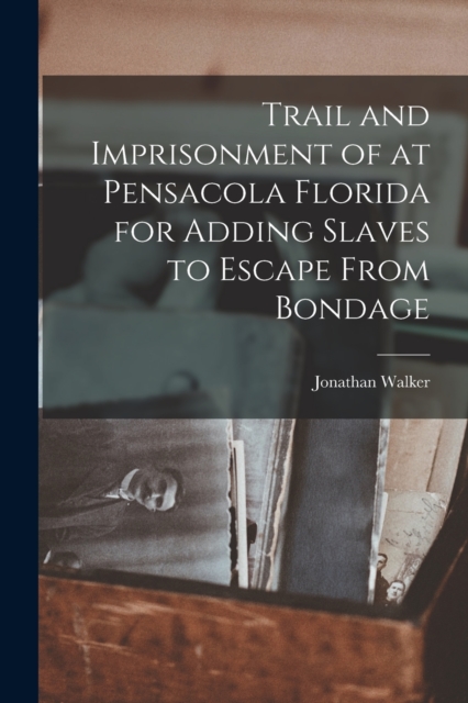 Trail and Imprisonment of at Pensacola Florida for Adding Slaves to Escape From Bondage, Paperback / softback Book