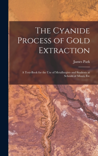 The Cyanide Process of Gold Extraction : A Text-Book for the Use of Metallurgists and Students at Schools of Mines, Etc, Hardback Book
