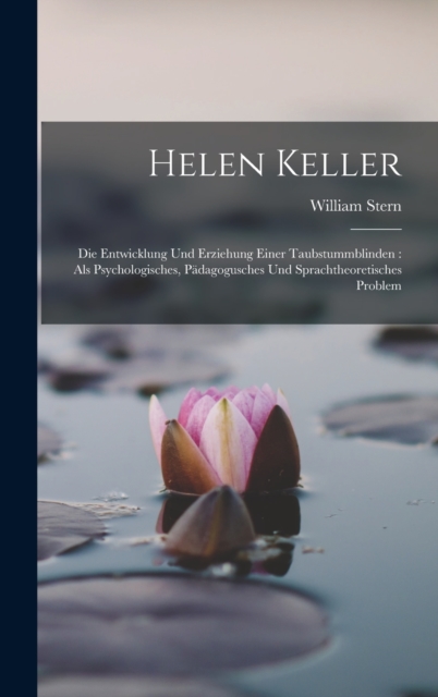Helen Keller : Die Entwicklung Und Erziehung Einer Taubstummblinden: Als Psychologisches, Padagogusches Und Sprachtheoretisches Problem, Hardback Book