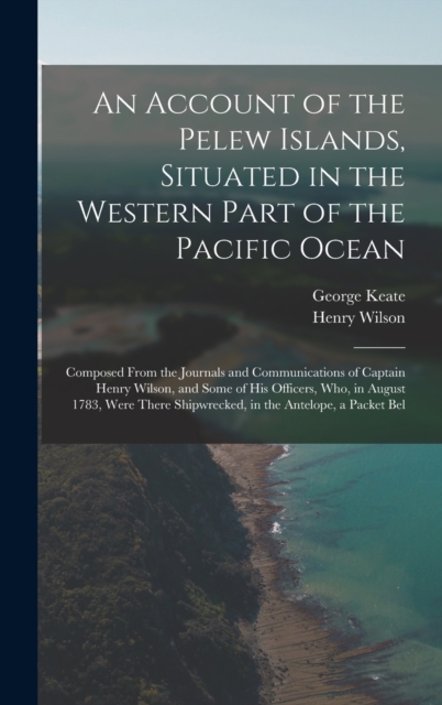 An Account of the Pelew Islands, Situated in the Western Part of the Pacific Ocean : Composed From the Journals and Communications of Captain Henry Wilson, and Some of His Officers, Who, in August 178, Hardback Book