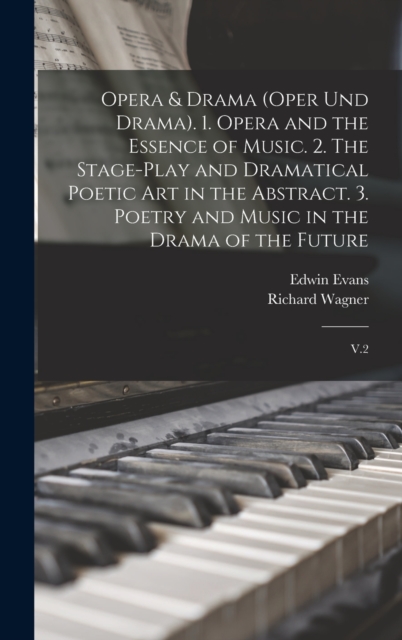Opera & Drama (Oper und Drama). 1. Opera and the Essence of Music. 2. The Stage-play and Dramatical Poetic art in the Abstract. 3. Poetry and Music in the Drama of the Future : V.2, Hardback Book