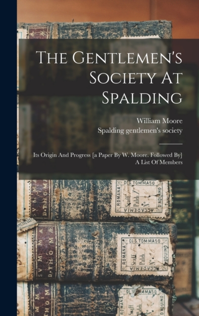The Gentlemen's Society At Spalding : Its Origin And Progress [a Paper By W. Moore. Followed By] A List Of Members, Hardback Book