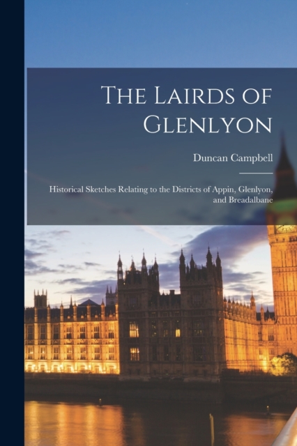 The Lairds of Glenlyon : Historical Sketches Relating to the Districts of Appin, Glenlyon, and Breadalbane, Paperback / softback Book