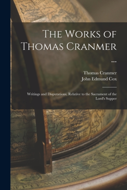 The Works of Thomas Cranmer ... : Writings and Disputations, Relative to the Sacrament of the Lord's Supper, Paperback / softback Book