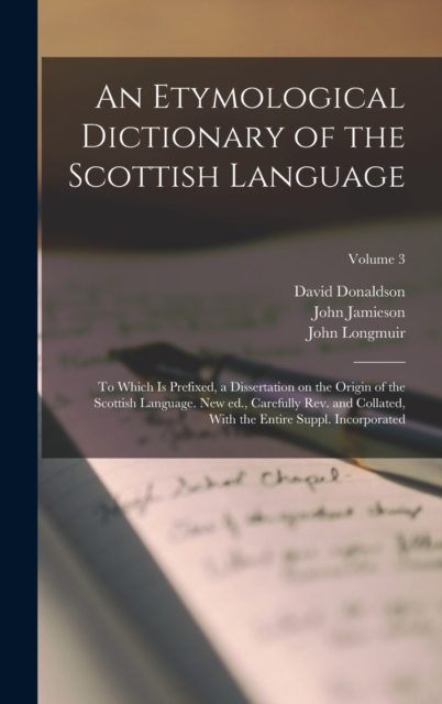 An Etymological Dictionary of the Scottish Language; to Which is Prefixed, a Dissertation on the Origin of the Scottish Language. New ed., Carefully rev. and Collated, With the Entire Suppl. Incorpora, Hardback Book