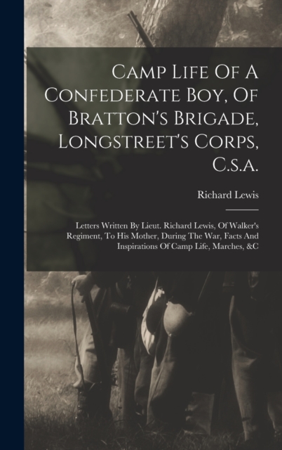 Camp Life Of A Confederate Boy, Of Bratton's Brigade, Longstreet's Corps, C.s.a. : Letters Written By Lieut. Richard Lewis, Of Walker's Regiment, To His Mother, During The War, Facts And Inspirations, Hardback Book