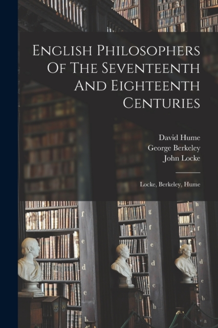 English Philosophers Of The Seventeenth And Eighteenth Centuries : Locke, Berkeley, Hume, Paperback / softback Book