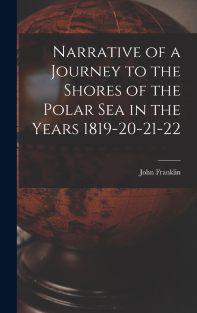 Narrative of a Journey to the Shores of the Polar Sea in the Years 1819-20-21-22, Hardback Book