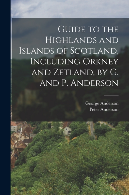 Guide to the Highlands and Islands of Scotland, Including Orkney and Zetland, by G. and P. Anderson, Paperback / softback Book