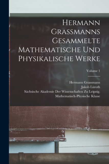 Hermann Grassmanns Gesammelte Mathematische Und Physikalische Werke; Volume 1, Paperback / softback Book