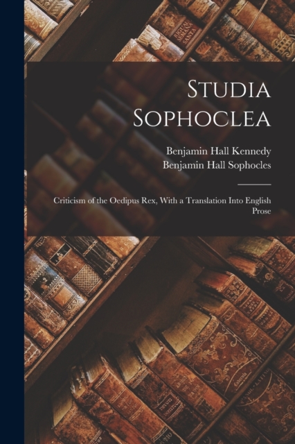 Studia Sophoclea : Criticism of the Oedipus Rex, With a Translation Into English Prose, Paperback / softback Book