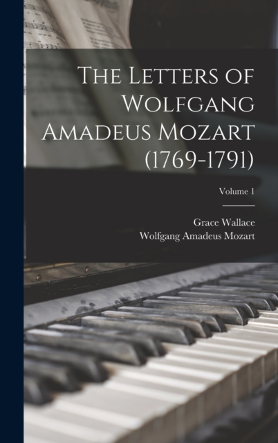The Letters of Wolfgang Amadeus Mozart (1769-1791); Volume 1, Hardback Book