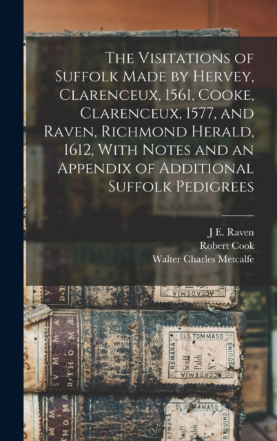 The Visitations of Suffolk Made by Hervey, Clarenceux, 1561, Cooke, Clarenceux, 1577, and Raven, Richmond Herald, 1612, With Notes and an Appendix of Additional Suffolk Pedigrees, Hardback Book