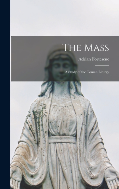 The Mass; a Study of the Toman Liturgy, Hardback Book