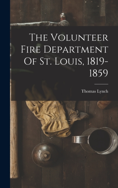 The Volunteer Fire Department Of St. Louis, 1819-1859, Hardback Book