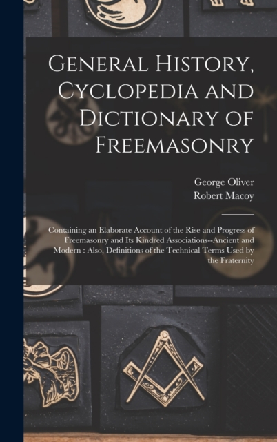 General History, Cyclopedia and Dictionary of Freemasonry : Containing an Elaborate Account of the Rise and Progress of Freemasonry and Its Kindred Associations--Ancient and Modern: Also, Definitions, Hardback Book