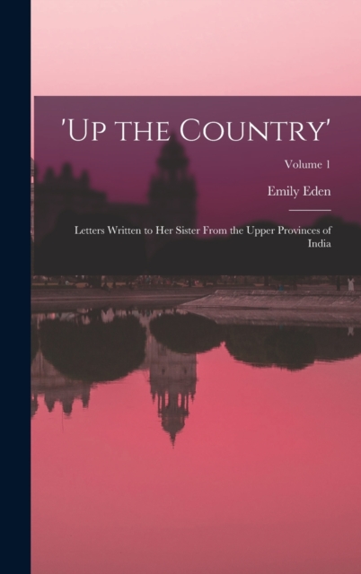 'up the Country' : Letters Written to Her Sister From the Upper Provinces of India; Volume 1, Hardback Book
