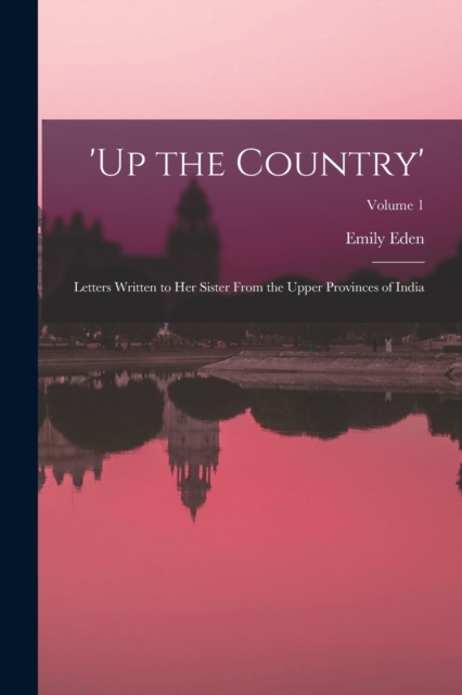'up the Country' : Letters Written to Her Sister From the Upper Provinces of India; Volume 1, Paperback / softback Book