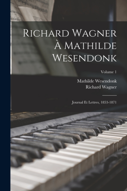 Richard Wagner a Mathilde Wesendonk : Journal et lettres, 1853-1871; Volume 1, Paperback / softback Book