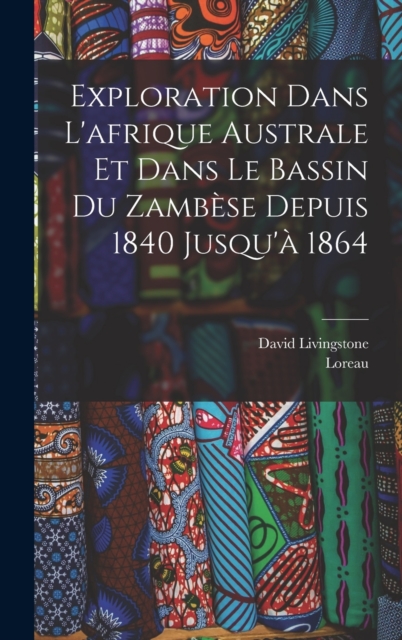 Exploration Dans L'afrique Australe Et Dans Le Bassin Du Zambese Depuis 1840 Jusqu'a 1864, Hardback Book