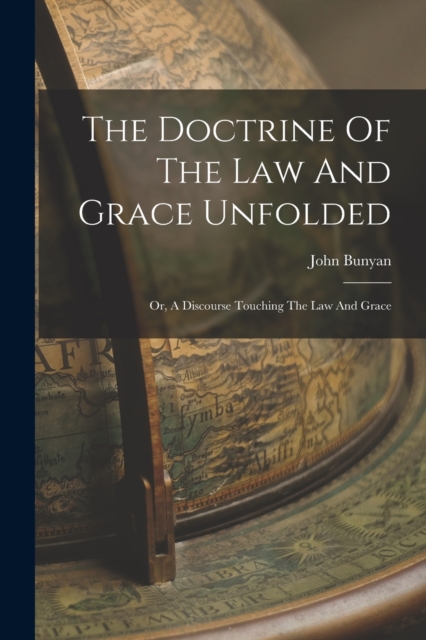The Doctrine Of The Law And Grace Unfolded : Or, A Discourse Touching The Law And Grace, Paperback / softback Book