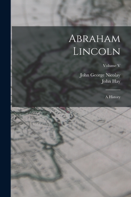 Abraham Lincoln : A History; Volume V, Paperback / softback Book