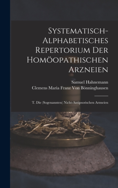 Systematisch-Alphabetisches Repertorium Der Homoopathischen Arzneien : T. Die (Sogenannten) Nicht-Antipsorischen Arzneien, Hardback Book