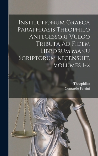 Institutionum Graeca Paraphrasis Theophilo Antecessori Vulgo Tributa Ad Fidem Librorum Manu Scriptorum Recensuit, Volumes 1-2, Hardback Book