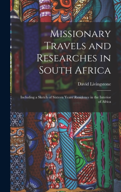 Missionary Travels and Researches in South Africa : Including a Sketch of Sixteen Years' Residence in the Interior of Africa, Hardback Book