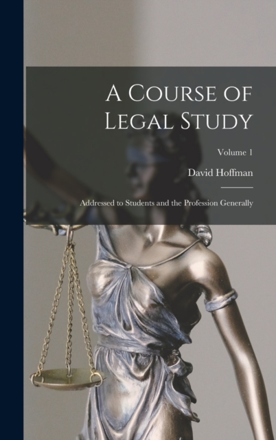 A Course of Legal Study : Addressed to Students and the Profession Generally; Volume 1, Hardback Book