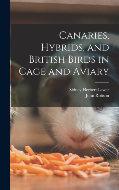 Canaries, Hybrids, and British Birds in Cage and Aviary, Hardback Book