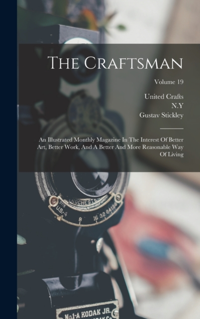 The Craftsman : An Illustrated Monthly Magazine In The Interest Of Better Art, Better Work, And A Better And More Reasonable Way Of Living; Volume 19, Hardback Book