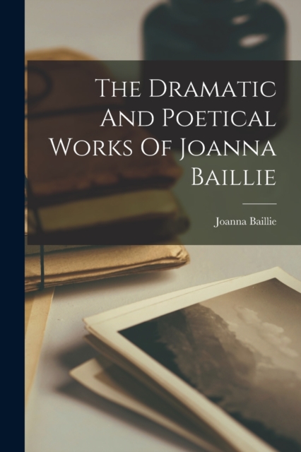 The Dramatic And Poetical Works Of Joanna Baillie, Paperback / softback Book