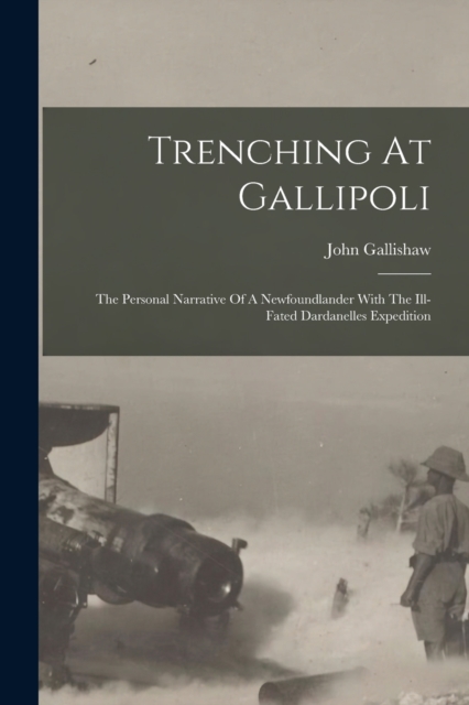 Trenching At Gallipoli : The Personal Narrative Of A Newfoundlander With The Ill-fated Dardanelles Expedition, Paperback / softback Book
