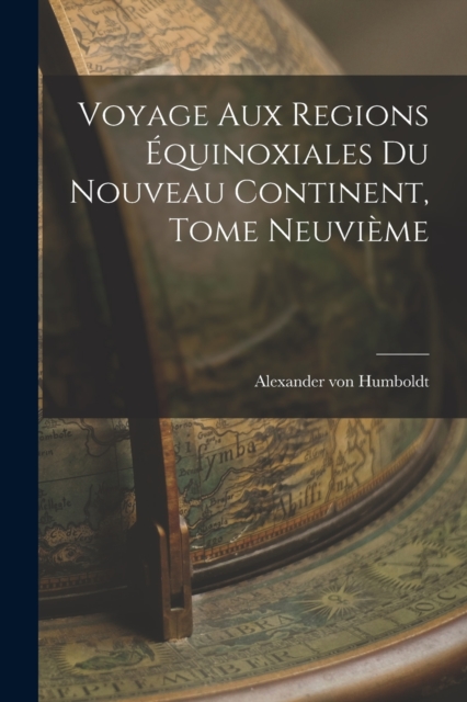 Voyage aux Regions Equinoxiales du Nouveau Continent, Tome Neuvieme, Paperback / softback Book