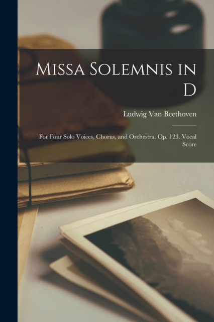 Missa Solemnis in D : For Four Solo Voices, Chorus, and Orchestra. Op. 123. Vocal Score, Paperback / softback Book
