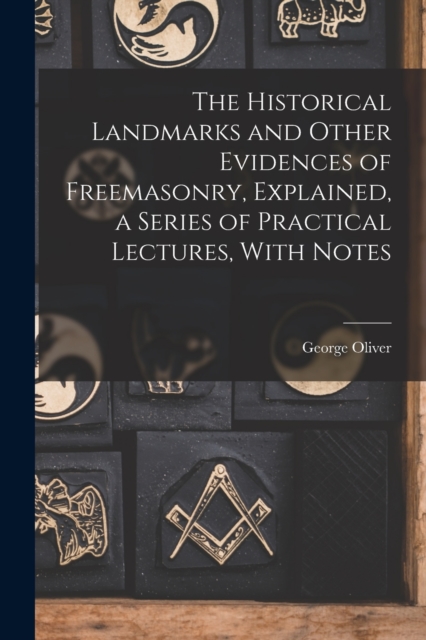 The Historical Landmarks and Other Evidences of Freemasonry, Explained, a Series of Practical Lectures, With Notes, Paperback / softback Book