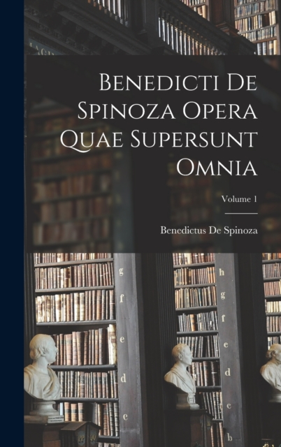 Benedicti De Spinoza Opera Quae Supersunt Omnia; Volume 1, Hardback Book