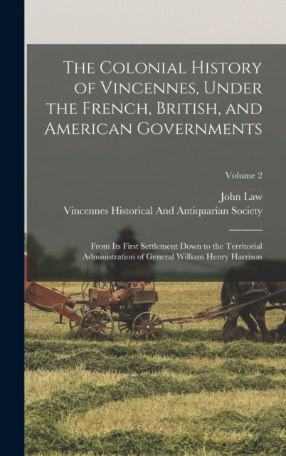 The Colonial History of Vincennes, Under the French, British, and American Governments : From Its First Settlement Down to the Territorial Administration of General William Henry Harrison; Volume 2, Hardback Book