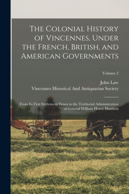 The Colonial History of Vincennes, Under the French, British, and American Governments : From Its First Settlement Down to the Territorial Administration of General William Henry Harrison; Volume 2, Paperback / softback Book