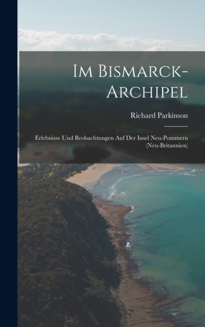 Im Bismarck-Archipel : Erlebnisse Und Beobachtungen Auf Der Insel Neu-Pommern (Neu-Britannien), Hardback Book