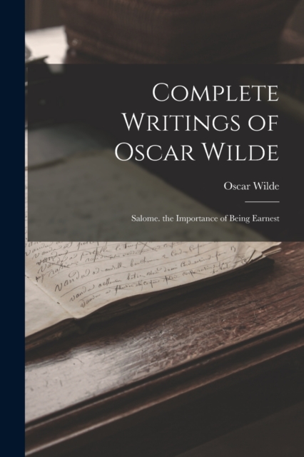 Complete Writings of Oscar Wilde : Salome. the Importance of Being Earnest, Paperback / softback Book