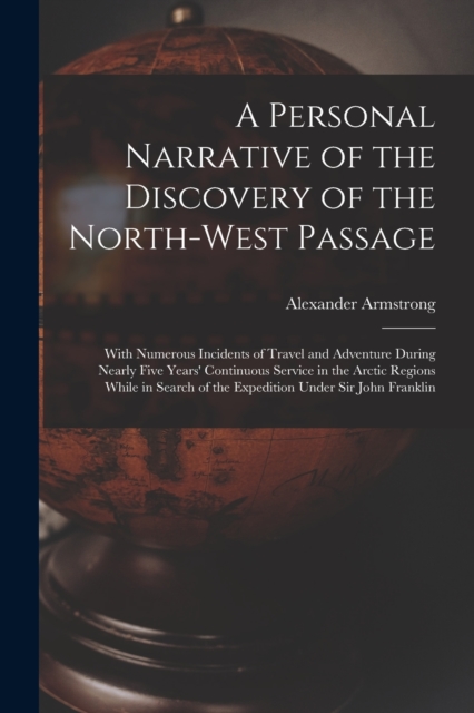 A Personal Narrative of the Discovery of the North-West Passage : With Numerous Incidents of Travel and Adventure During Nearly Five Years' Continuous Service in the Arctic Regions While in Search of, Paperback / softback Book