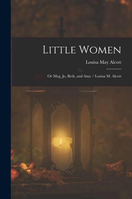 Little Women; or Meg, Jo, Beth, and Amy / Louisa M. Alcott, Paperback / softback Book