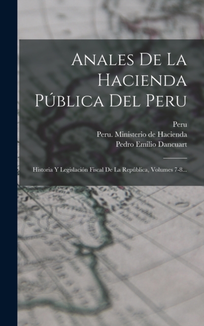 Anales De La Hacienda Publica Del Peru : Historia Y Legislacion Fiscal De La Republica, Volumes 7-8..., Hardback Book