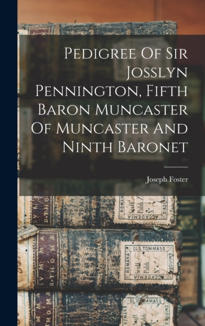 Pedigree Of Sir Josslyn Pennington, Fifth Baron Muncaster Of Muncaster And Ninth Baronet, Hardback Book