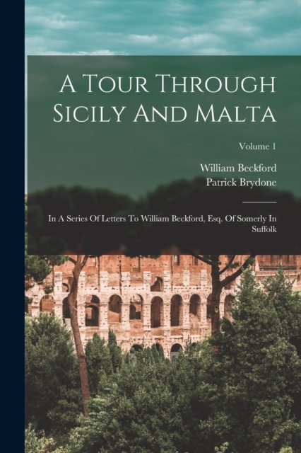 A Tour Through Sicily And Malta : In A Series Of Letters To William Beckford, Esq. Of Somerly In Suffolk; Volume 1, Paperback / softback Book
