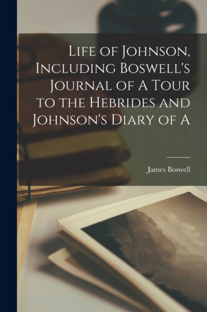 Life of Johnson, Including Boswell's Journal of A Tour to the Hebrides and Johnson's Diary of A, Paperback / softback Book